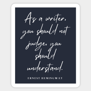 Ernest Hemingway writing advice: As a writer, you should not judge, you should understand. Sticker